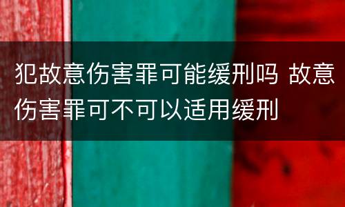 犯故意伤害罪可能缓刑吗 故意伤害罪可不可以适用缓刑