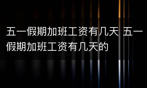 五一假期加班工资有几天 五一假期加班工资有几天的