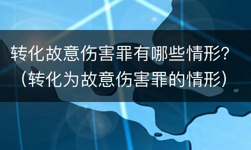 转化故意伤害罪有哪些情形？（转化为故意伤害罪的情形）