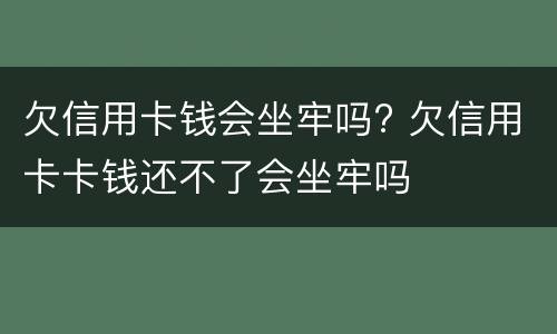 欠信用卡钱会坐牢吗? 欠信用卡卡钱还不了会坐牢吗