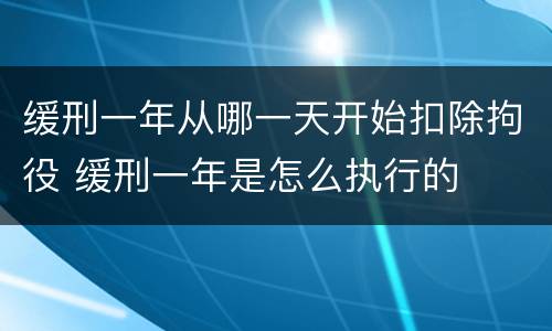 缓刑一年从哪一天开始扣除拘役 缓刑一年是怎么执行的