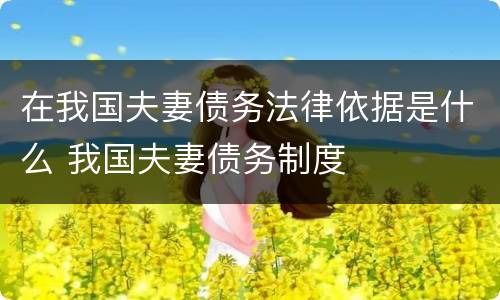 在我国夫妻债务法律依据是什么 我国夫妻债务制度