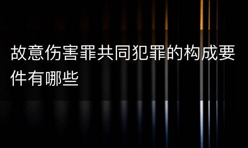 故意伤害罪共同犯罪的构成要件有哪些