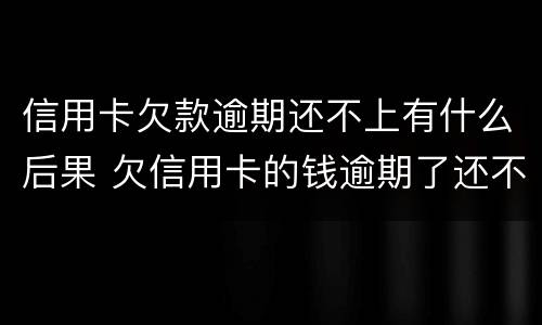 信用卡欠款逾期还不上有什么后果 欠信用卡的钱逾期了还不上怎么办