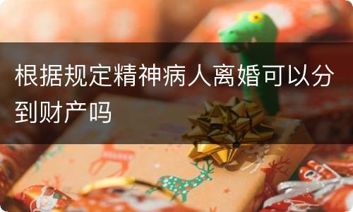 根据规定精神病人离婚可以分到财产吗