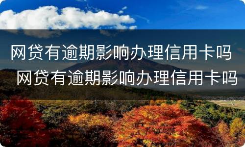 网贷有逾期影响办理信用卡吗 网贷有逾期影响办理信用卡吗怎么办