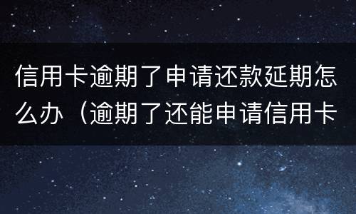 信用卡逾期了申请还款延期怎么办（逾期了还能申请信用卡吗）