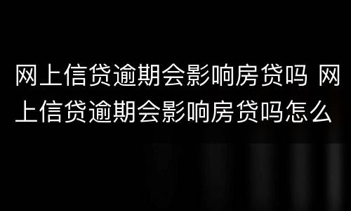 网上信贷逾期会影响房贷吗 网上信贷逾期会影响房贷吗怎么办