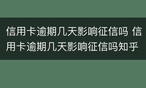 信用卡逾期几天影响征信吗 信用卡逾期几天影响征信吗知乎
