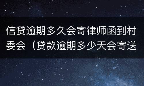 信贷逾期多久会寄律师函到村委会（贷款逾期多少天会寄送律师函）