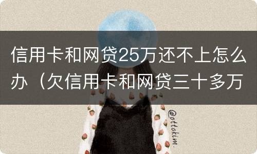 信用卡和网贷25万还不上怎么办（欠信用卡和网贷三十多万还不上怎么办）