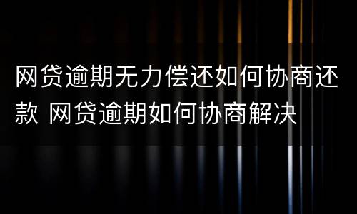 网贷逾期无力偿还如何协商还款 网贷逾期如何协商解决
