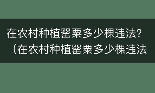 在农村种植罂粟多少棵违法？（在农村种植罂粟多少棵违法了）
