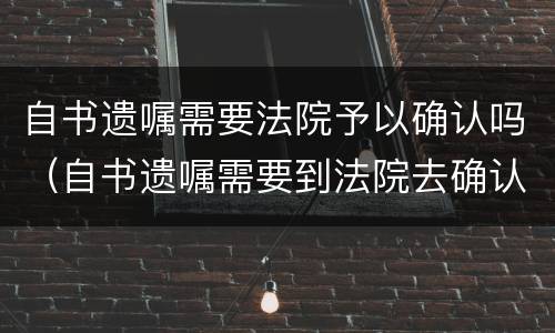 自书遗嘱需要法院予以确认吗（自书遗嘱需要到法院去确认吗）