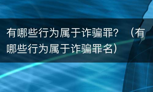 有哪些行为属于诈骗罪？（有哪些行为属于诈骗罪名）