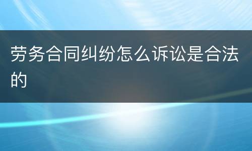 劳务合同纠纷怎么诉讼是合法的
