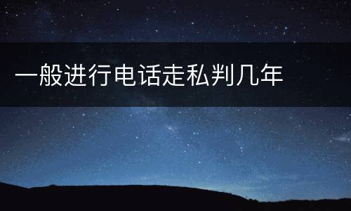 一般进行电话走私判几年