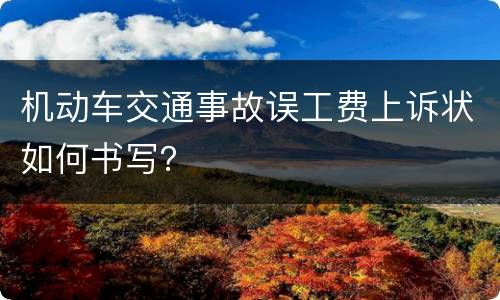 机动车交通事故误工费上诉状如何书写？