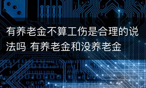 有养老金不算工伤是合理的说法吗 有养老金和没养老金
