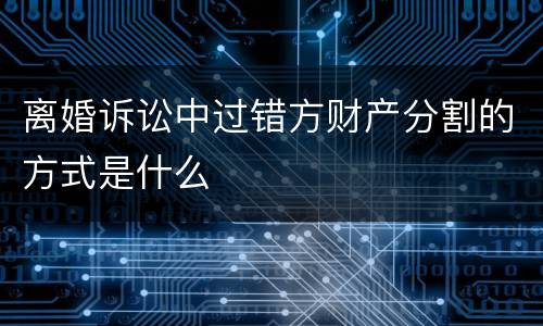 离婚诉讼中过错方财产分割的方式是什么