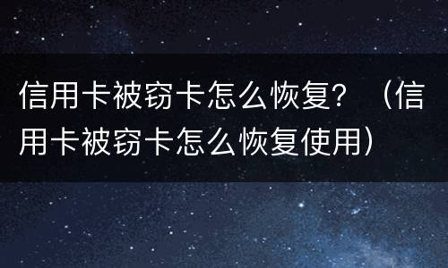 信用卡被窃卡怎么恢复？（信用卡被窃卡怎么恢复使用）