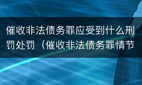 催收非法债务罪应受到什么刑罚处罚（催收非法债务罪情节严重的判定）