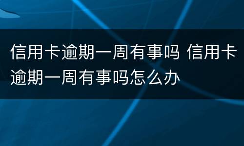 信用卡逾期一周有事吗 信用卡逾期一周有事吗怎么办