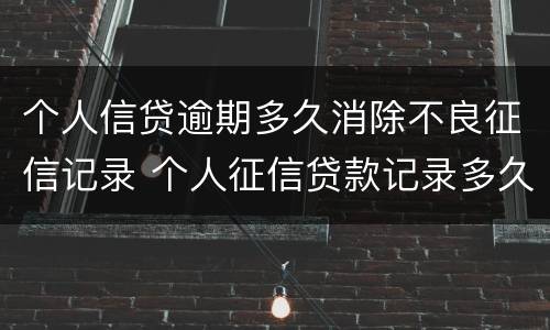 个人信贷逾期多久消除不良征信记录 个人征信贷款记录多久消除 没有逾期