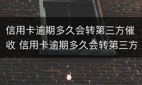 信用卡逾期多久会转第三方催收 信用卡逾期多久会转第三方催收
