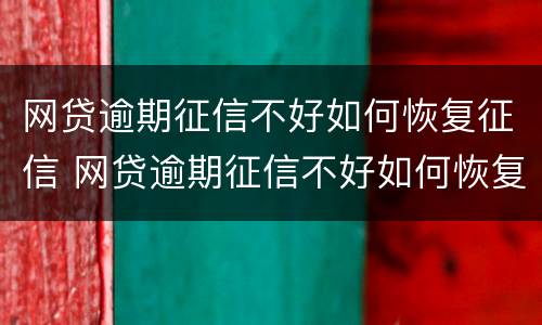网贷逾期征信不好如何恢复征信 网贷逾期征信不好如何恢复征信报告