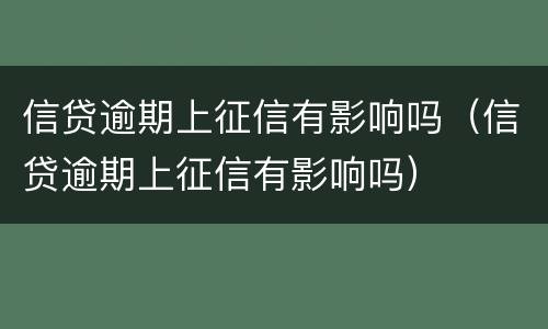 信贷逾期上征信有影响吗（信贷逾期上征信有影响吗）