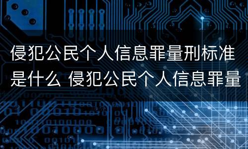 侵犯公民个人信息罪量刑标准是什么 侵犯公民个人信息罪量刑标准是什么
