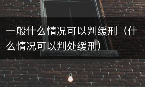 一般什么情况可以判缓刑（什么情况可以判处缓刑）