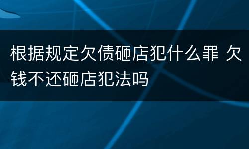 根据规定欠债砸店犯什么罪 欠钱不还砸店犯法吗