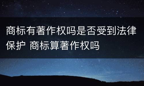 商标有著作权吗是否受到法律保护 商标算著作权吗