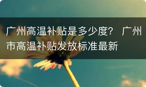 广州高温补贴是多少度？ 广州市高温补贴发放标准最新