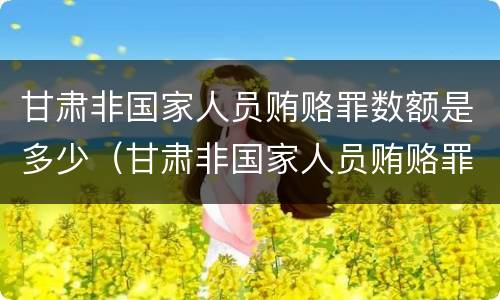 甘肃非国家人员贿赂罪数额是多少（甘肃非国家人员贿赂罪数额是多少钱）