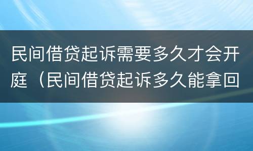 民间借贷起诉需要多久才会开庭（民间借贷起诉多久能拿回钱）