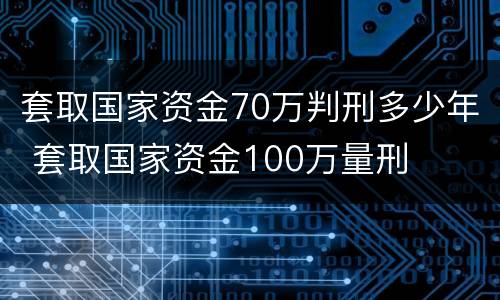 套取国家资金70万判刑多少年 套取国家资金100万量刑