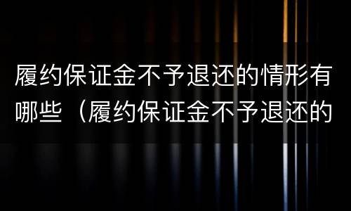 履约保证金不予退还的情形有哪些（履约保证金不予退还的情形有哪些内容）