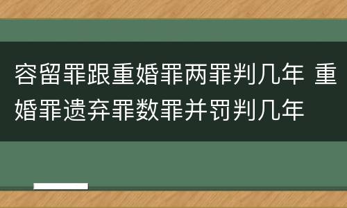 容留罪跟重婚罪两罪判几年 重婚罪遗弃罪数罪并罚判几年