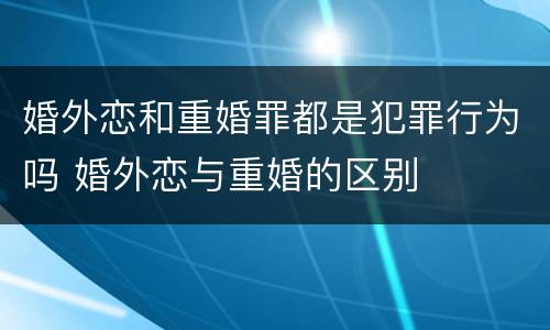 婚外恋和重婚罪都是犯罪行为吗 婚外恋与重婚的区别