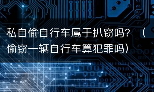 私自偷自行车属于扒窃吗？（偷窃一辆自行车算犯罪吗）