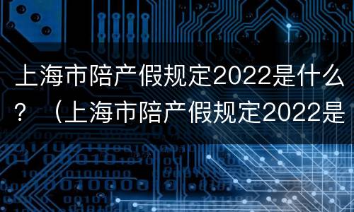 上海市陪产假规定2022是什么？（上海市陪产假规定2022是什么时候开始）