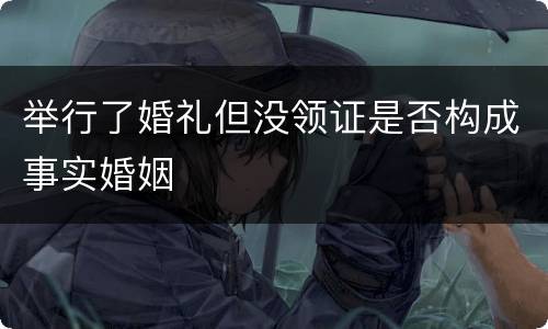 举行了婚礼但没领证是否构成事实婚姻