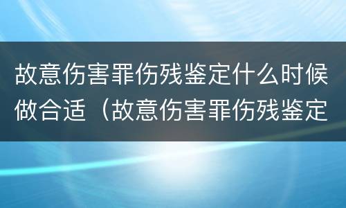 故意伤害罪伤残鉴定什么时候做合适（故意伤害罪伤残鉴定什么时候做合适呢）