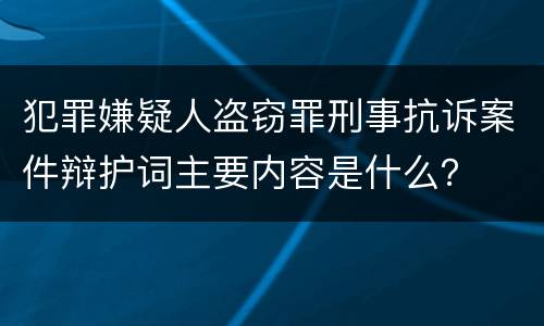 犯罪嫌疑人盗窃罪刑事抗诉案件辩护词主要内容是什么？