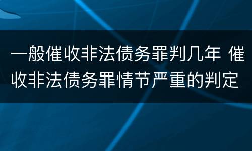 一般催收非法债务罪判几年 催收非法债务罪情节严重的判定