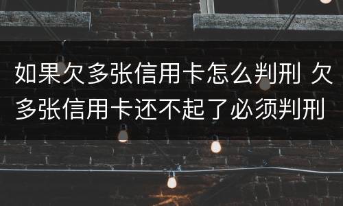 如果欠多张信用卡怎么判刑 欠多张信用卡还不起了必须判刑么