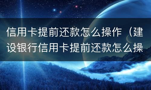 信用卡提前还款怎么操作（建设银行信用卡提前还款怎么操作）
